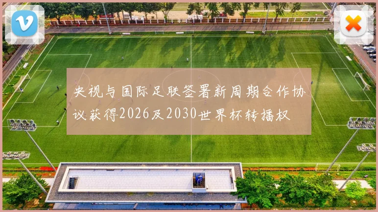 央视与国际足联签署新周期合作协议获得2026及2030世界杯转播权