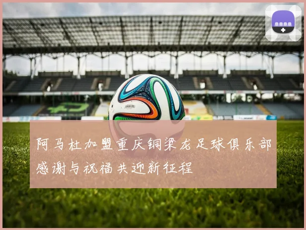 阿马杜加盟重庆铜梁龙足球俱乐部感谢与祝福共迎新征程