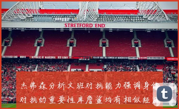 杰弗森分析文班对抗能力强调身体对抗的重要性库詹鲨均有相似经历